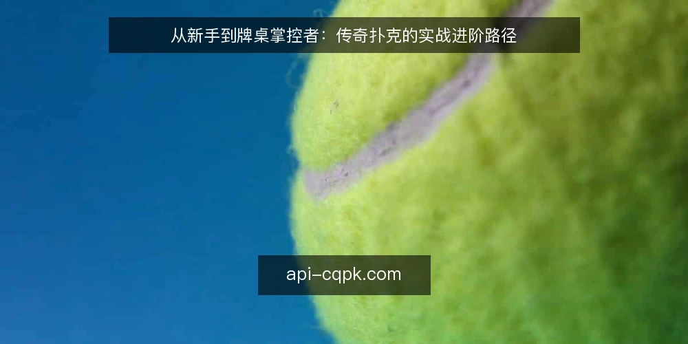 从新手到牌桌掌控者：传奇扑克的实战进阶路径 — 初识传奇扑克：从规则到牌桌的认知转变 配图
