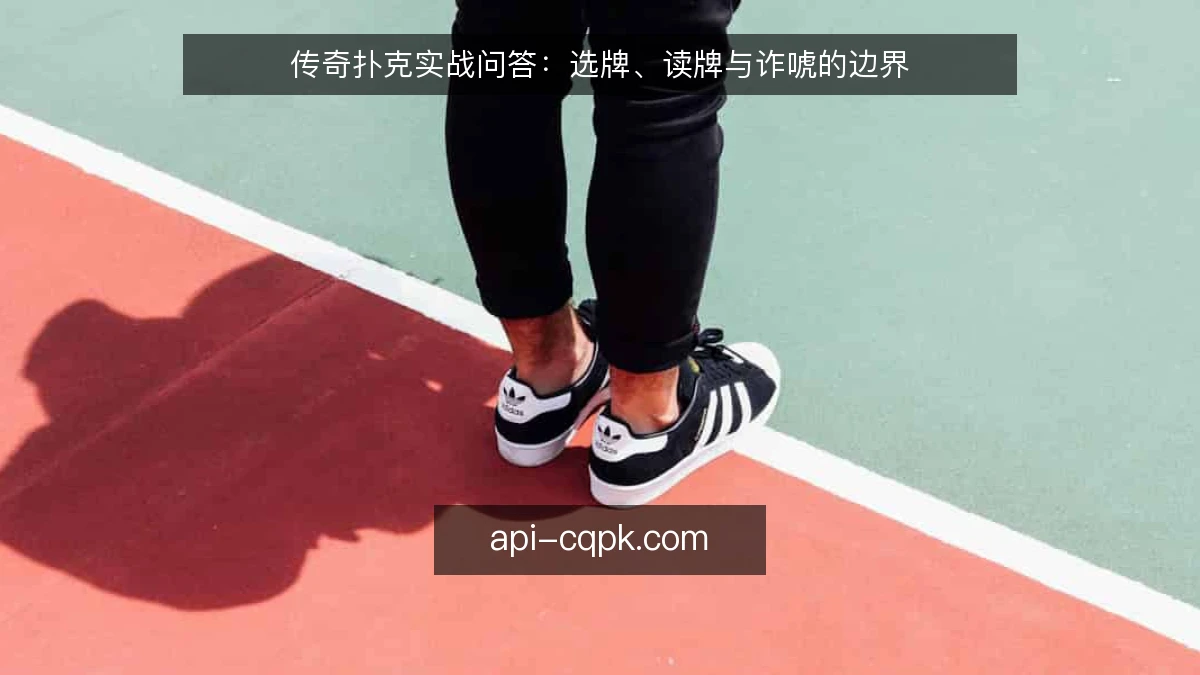 传奇扑克实战问答：选牌、读牌与诈唬的边界