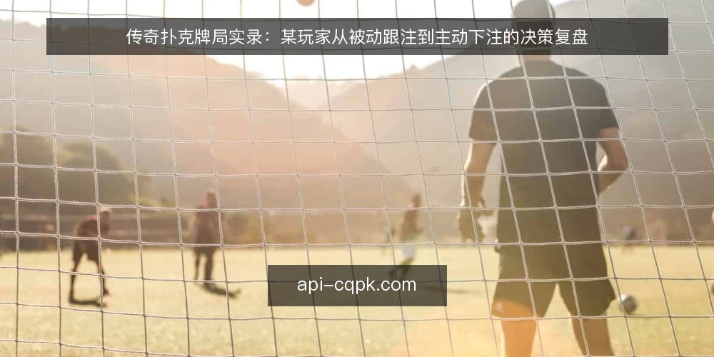 传奇扑克牌局实录：某玩家从被动跟注到主动下注的决策复盘 — 牌局场景与初始约束 配图