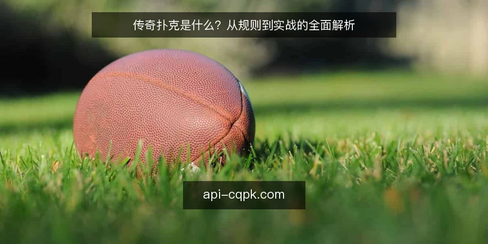 传奇扑克是什么？从规则到实战的全面解析 — 传奇扑克的定义与核心规则 配图