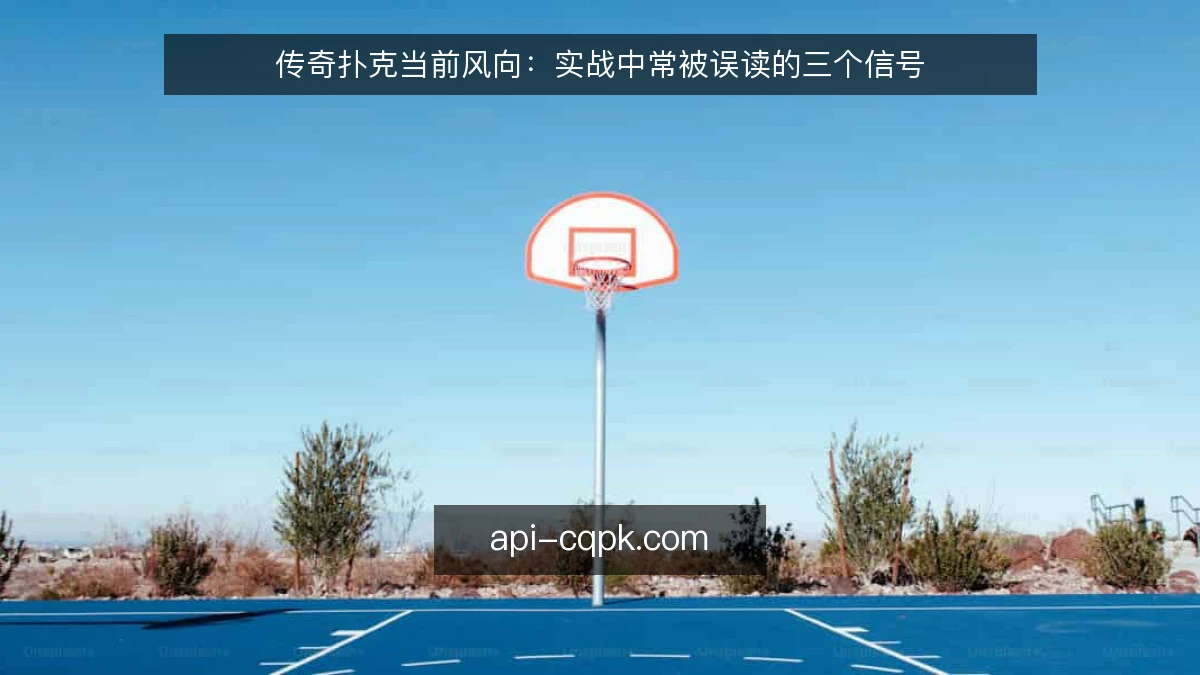 传奇扑克当前风向：实战中常被误读的三个信号