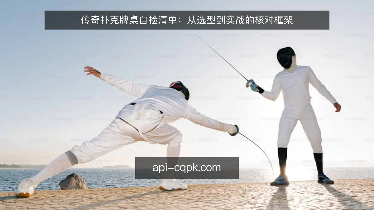 传奇扑克牌桌自检清单：从选型到实战的核对框架