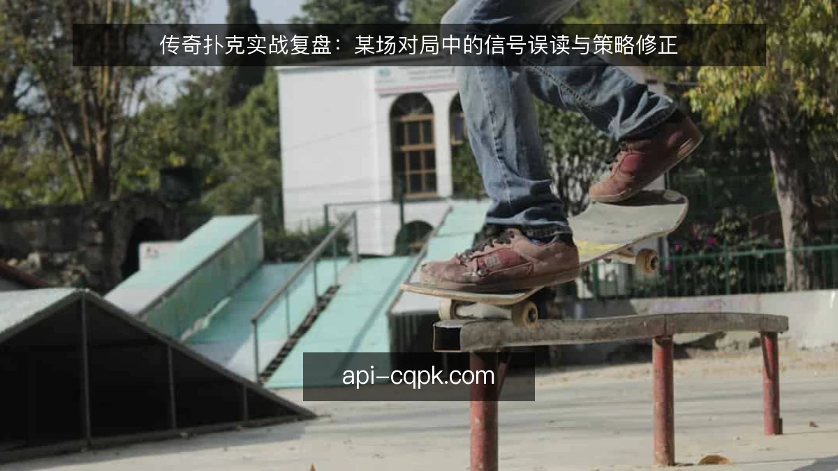 传奇扑克实战复盘：某场对局中的信号误读与策略修正
