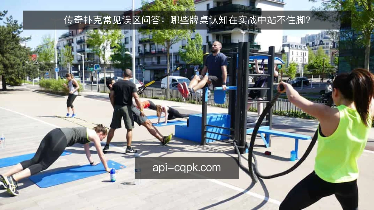 传奇扑克常见误区问答：哪些牌桌认知在实战中站不住脚？