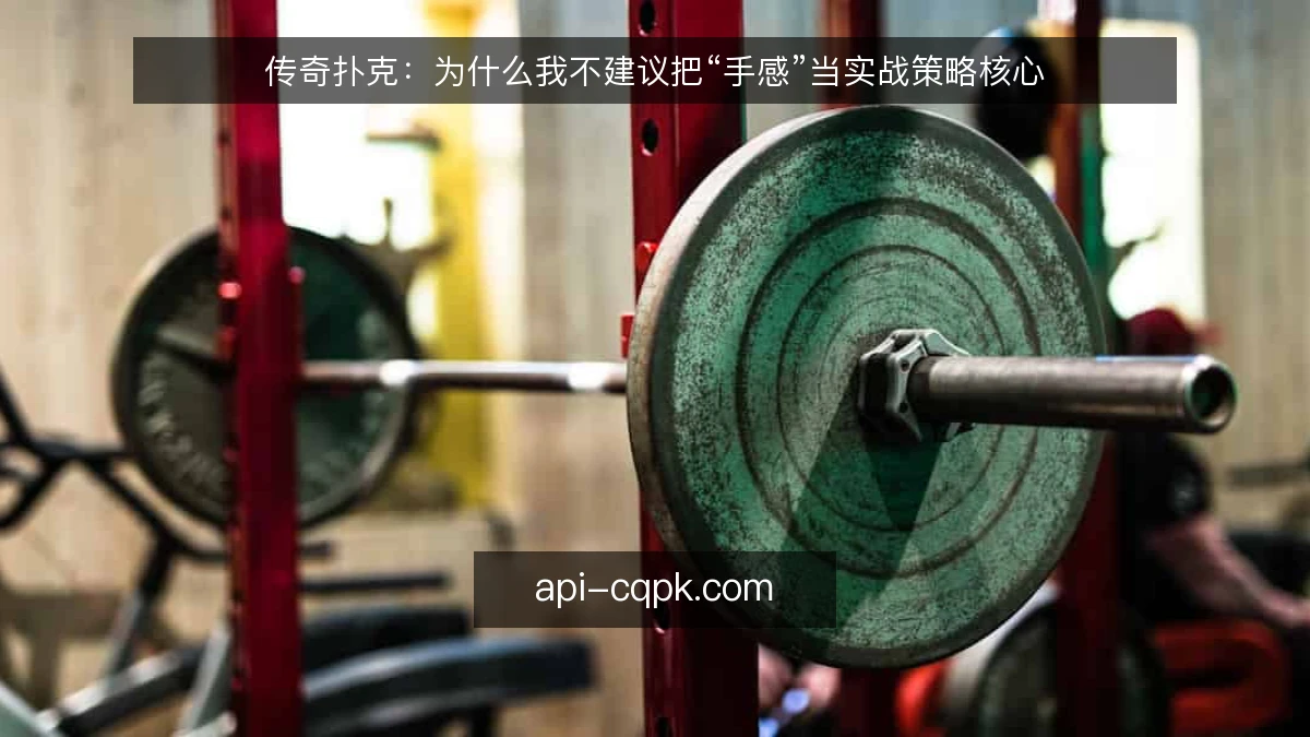 传奇扑克：为什么我不建议把“手感”当实战策略核心