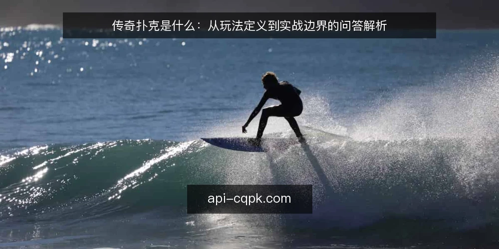 传奇扑克是什么：从玩法定义到实战边界的问答解析 — 传奇扑克到底指什么 配图