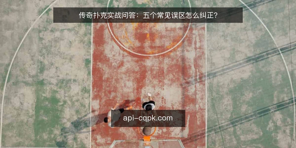 传奇扑克实战问答：五个常见误区怎么纠正？ — 传奇扑克实战中，误区为什么反复出现？ 配图