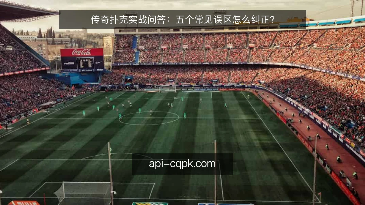传奇扑克实战问答：五个常见误区怎么纠正？