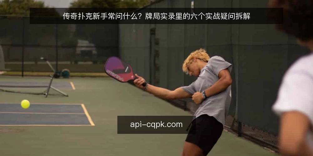 传奇扑克新手常问什么？牌局实录里的六个实战疑问拆解 — 先搞清楚：传奇扑克问答到底在问什么 配图