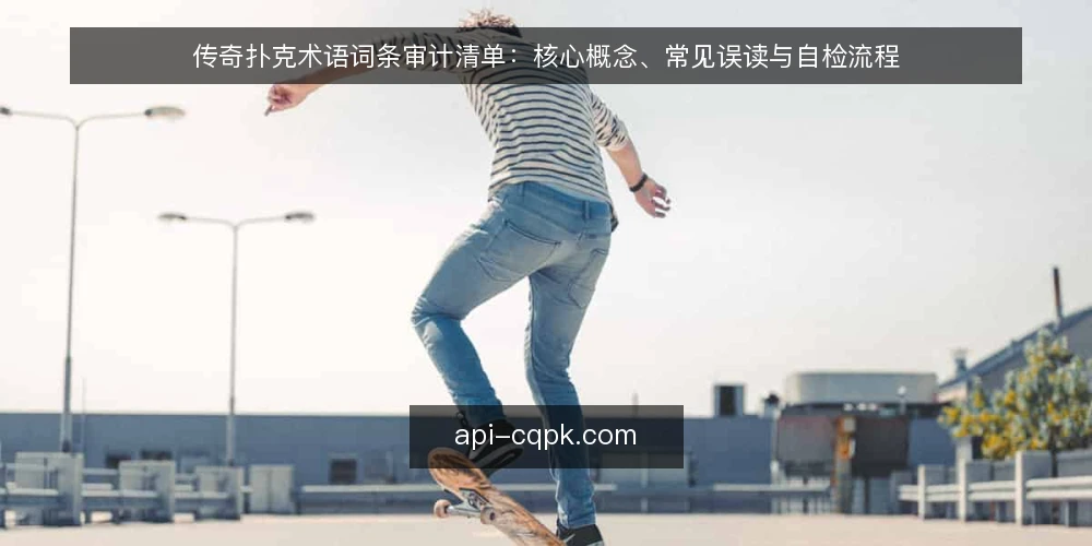 传奇扑克术语词条审计清单：核心概念、常见误读与自检流程 — 为什么要现在做术语审计 配图