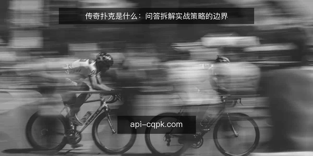 传奇扑克是什么：问答拆解实战策略的边界 — 传奇扑克是什么：先分清玩法与实战 配图