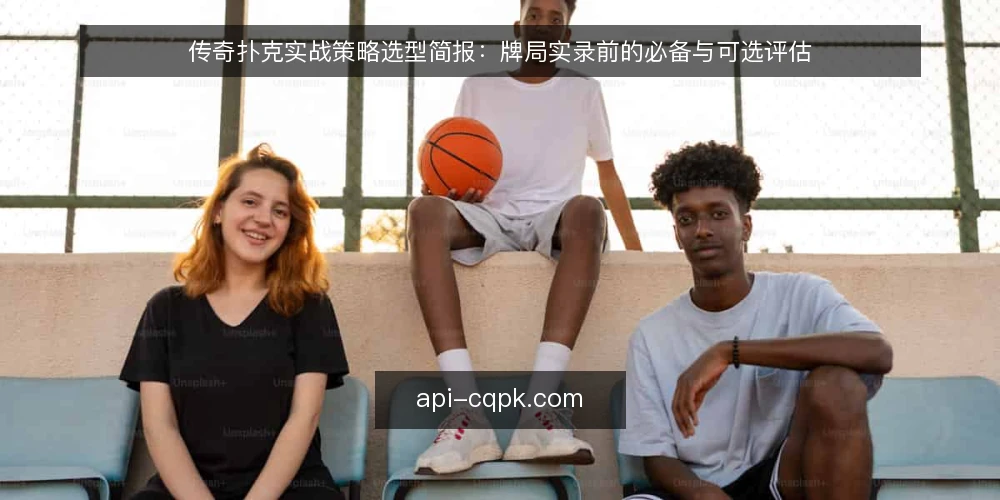 传奇扑克实战策略选型简报:牌局实录前的必备与可选评估 — 需求定义:牌局实录前要先界定什么 配图