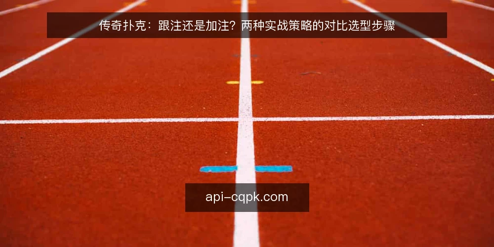 传奇扑克：跟注还是加注？两种实战策略的对比选型步骤 — 先固定对比标准与记录工具 配图