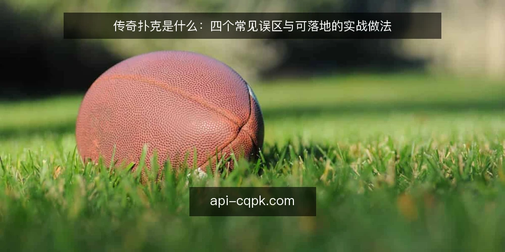 传奇扑克是什么：四个常见误区与可落地的实战做法 — 传奇扑克是什么：先厘清定义与边界 配图