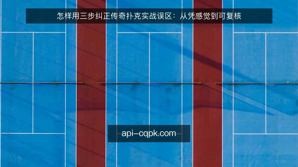怎样用三步纠正传奇扑克实战误区：从凭感觉到可复核