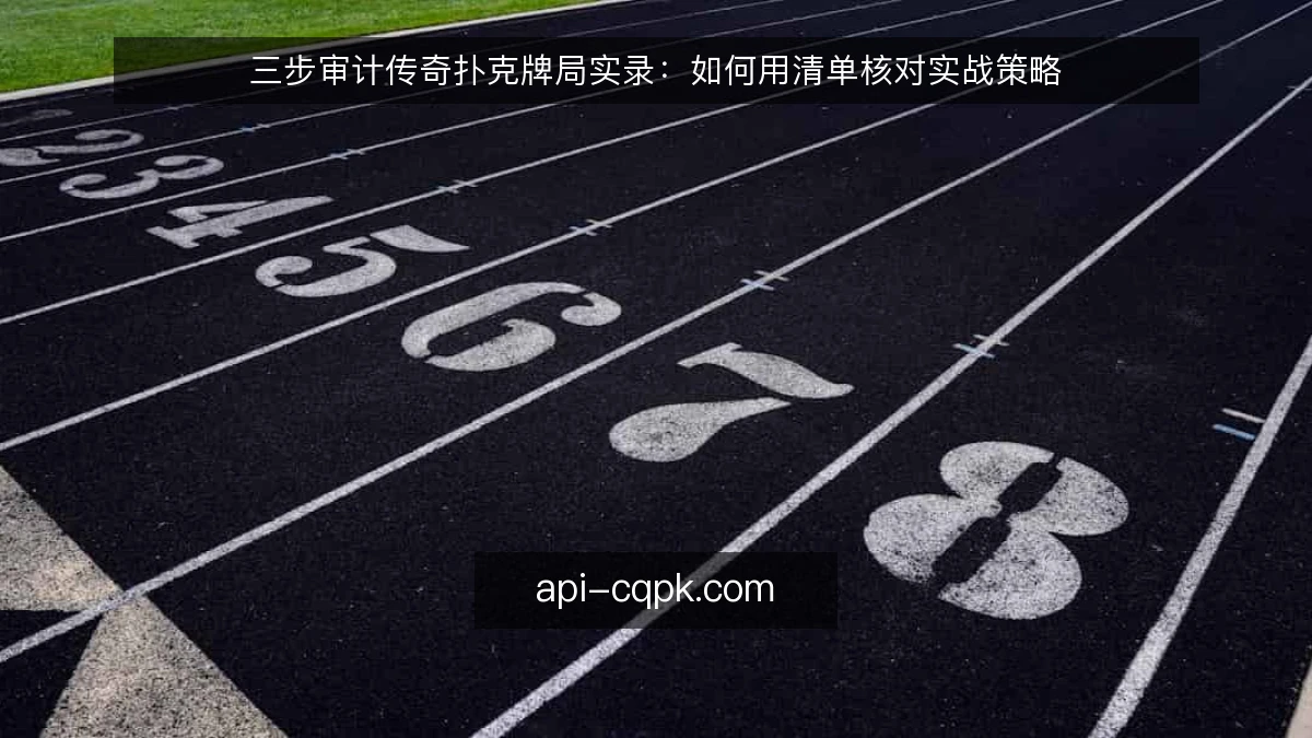 三步审计传奇扑克牌局实录：如何用清单核对实战策略